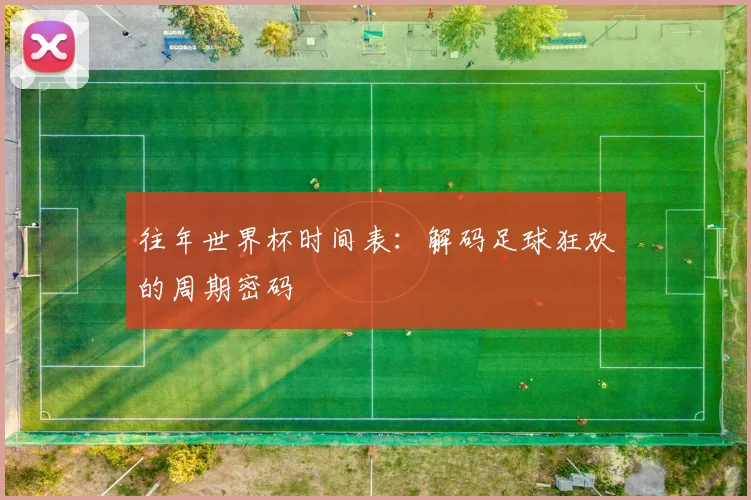 往年世界杯时间表：解码足球狂欢的周期密码
