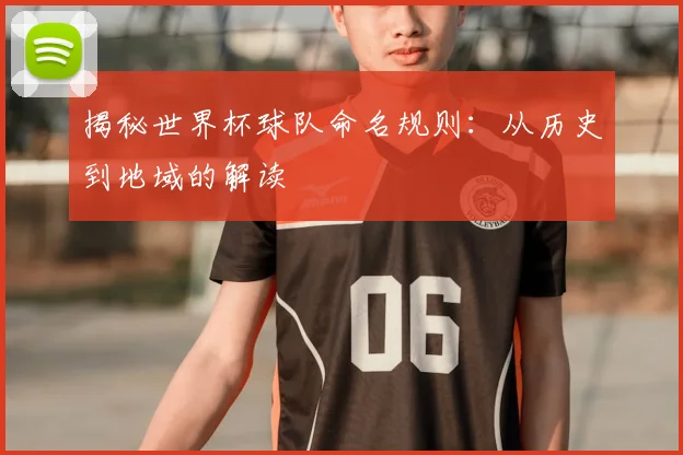 揭秘世界杯球队命名规则：从历史到地域的解读