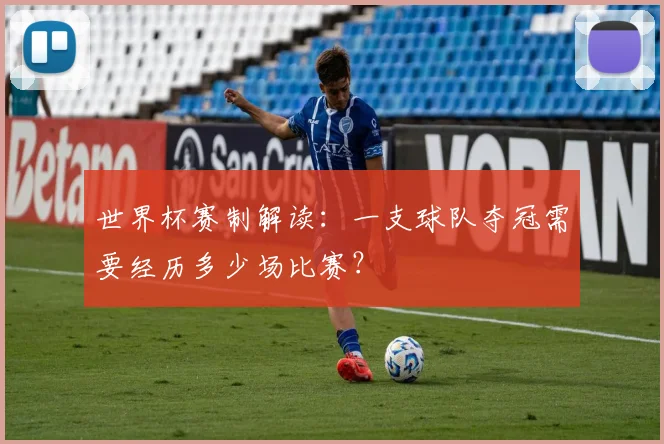世界杯赛制解读：一支球队夺冠需要经历多少场比赛？