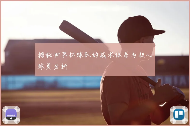 揭秘世界杯球队的战术体系与核心球员分析