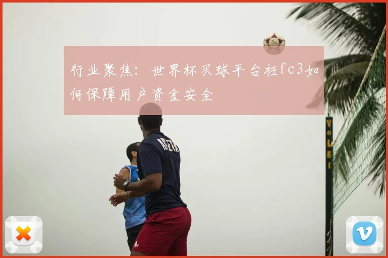 行业聚焦：世界杯买球平台衽fc3如何保障用户资金安全