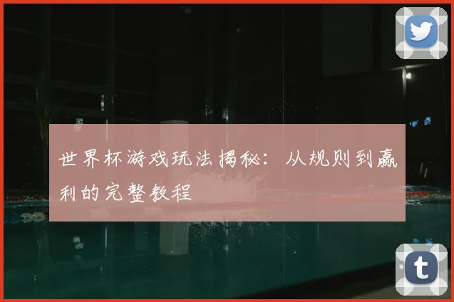 世界杯游戏玩法揭秘：从规则到赢利的完整教程