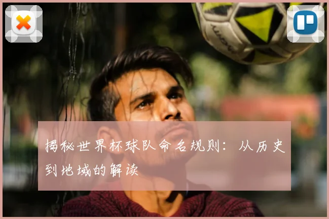 揭秘世界杯球队命名规则：从历史到地域的解读
