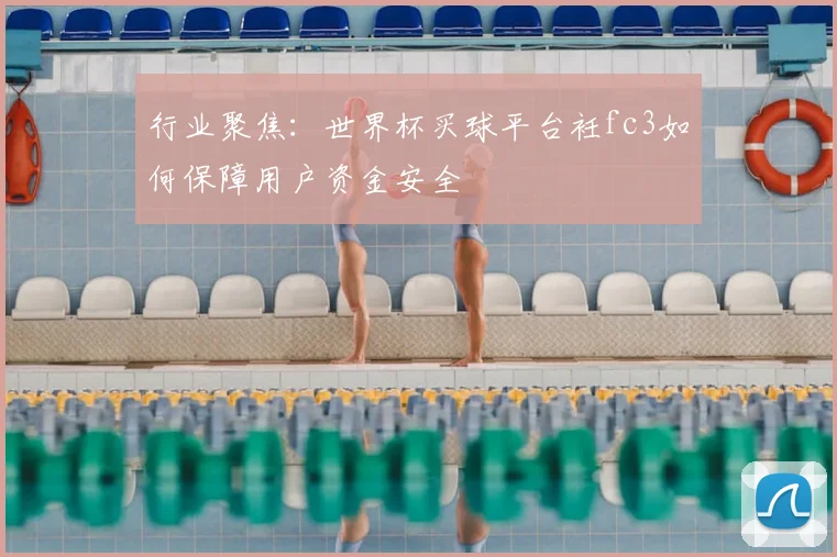 行业聚焦：世界杯买球平台衽fc3如何保障用户资金安全