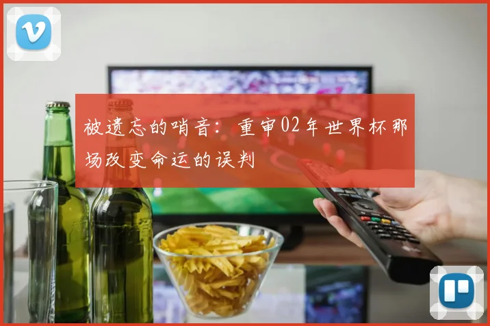 被遗忘的哨音：重审02年世界杯那场改变命运的误判