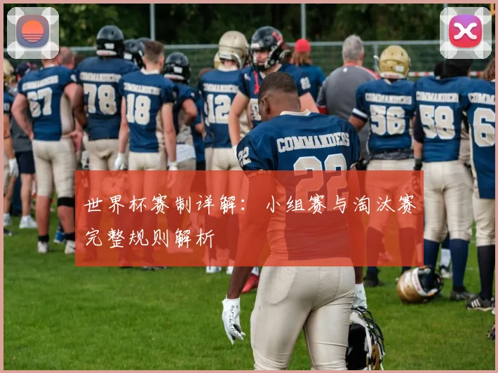 世界杯赛制详解：小组赛与淘汰赛完整规则解析