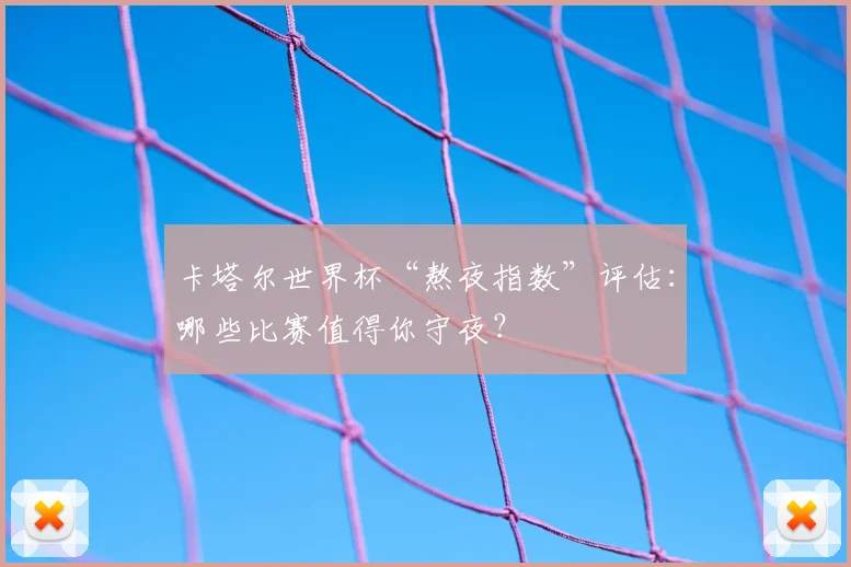 卡塔尔世界杯“熬夜指数”评估：哪些比赛值得你守夜？