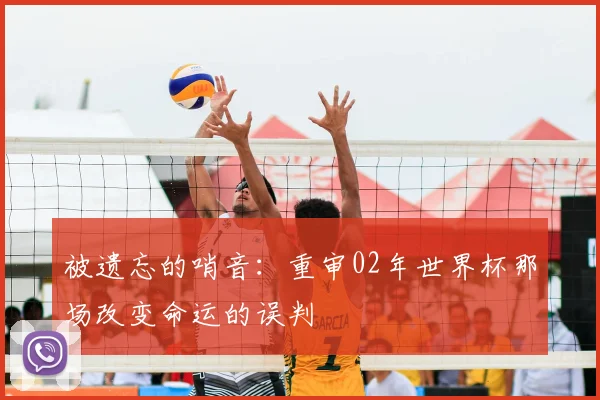 被遗忘的哨音：重审02年世界杯那场改变命运的误判