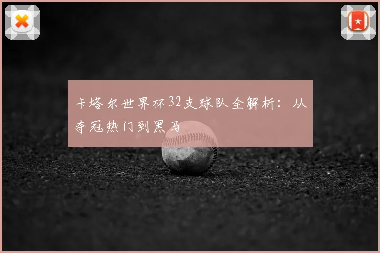 卡塔尔世界杯32支球队全解析：从夺冠热门到黑马