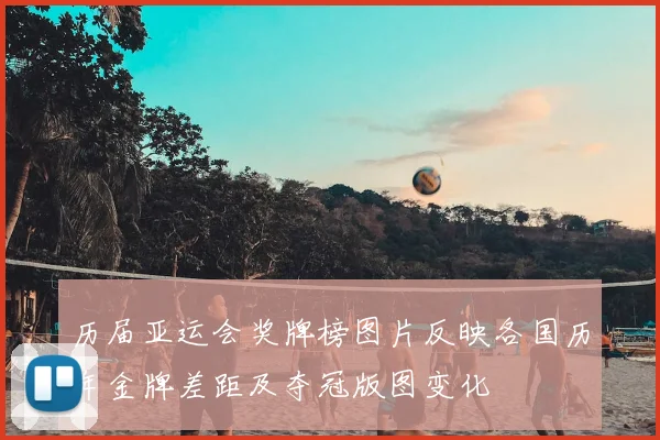 历届亚运会奖牌榜图片反映各国历年金牌差距及夺冠版图变化